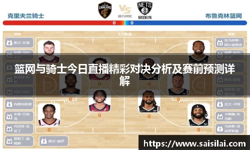 篮网与骑士今日直播精彩对决分析及赛前预测详解