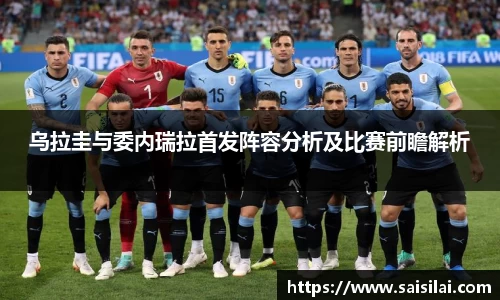 乌拉圭与委内瑞拉首发阵容分析及比赛前瞻解析