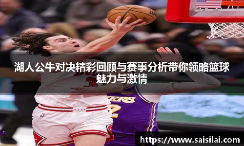 湖人公牛对决精彩回顾与赛事分析带你领略篮球魅力与激情